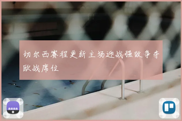 切尔西赛程更新主场迎战强敌争夺欧战席位