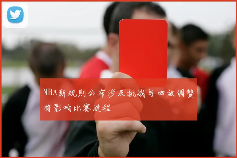 NBA新规则公布涉及挑战与回放调整将影响比赛进程