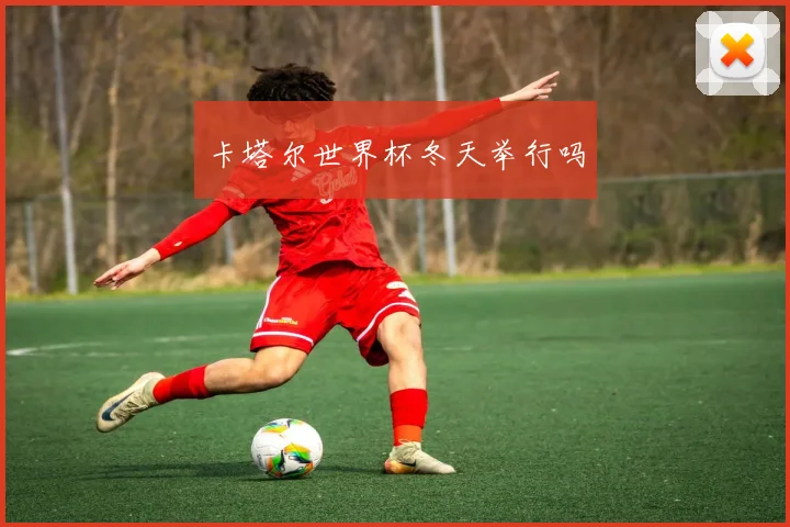 卡塔尔世界杯冬天举行吗