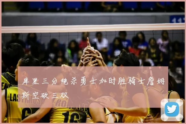 库里三分绝杀勇士加时胜骑士詹姆斯空砍三双