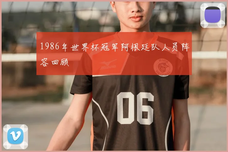 1986年世界杯冠军阿根廷队人员阵容回顾