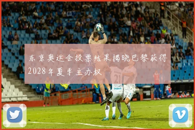 东京奥运会投票结果揭晓巴黎获得2028年夏季主办权