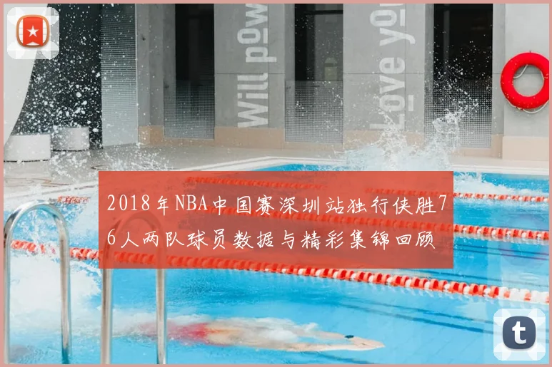 2018年NBA中国赛深圳站独行侠胜76人两队球员数据与精彩集锦回顾