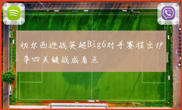 切尔西迎战英超Big6对手赛程出炉 争四关键战成看点