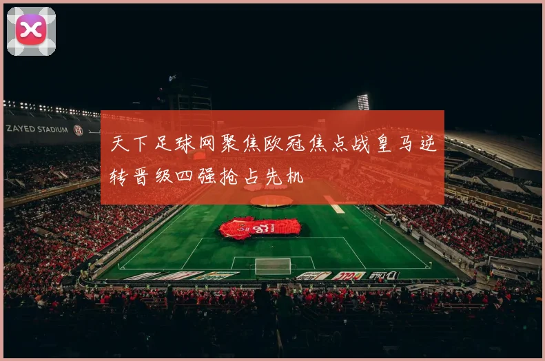 天下足球网聚焦欧冠焦点战皇马逆转晋级四强抢占先机