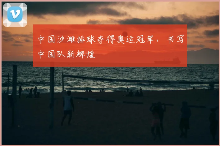 中国沙滩排球夺得奥运冠军，书写中国队新辉煌