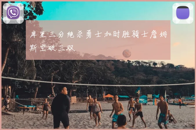 库里三分绝杀勇士加时胜骑士詹姆斯空砍三双