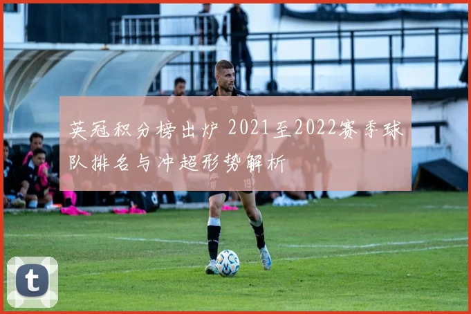 英冠积分榜出炉 2021至2022赛季球队排名与冲超形势解析