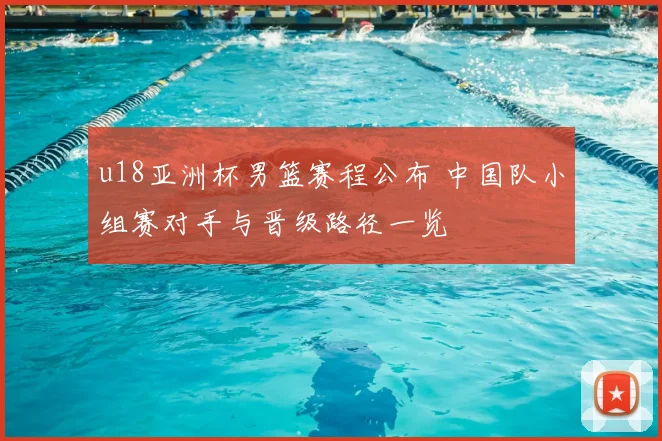 u18亚洲杯男篮赛程公布 中国队小组赛对手与晋级路径一览