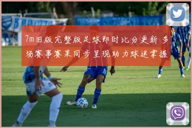 7m旧版完整版足球即时比分更新 多场赛事赛果同步呈现助力球迷掌握战况