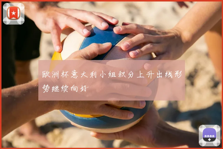 欧洲杯意大利小组积分上升出线形势继续向好