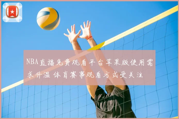 NBA直播免费观看平台苹果版使用需求升温 体育赛事观看方式受关注