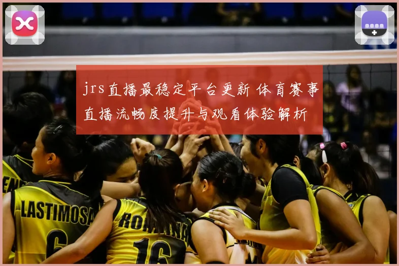 jrs直播最稳定平台更新 体育赛事直播流畅度提升与观看体验解析