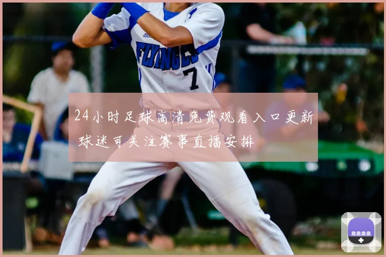 24小时足球高清免费观看入口更新 球迷可关注赛事直播安排