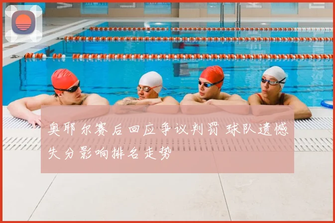 奥耶尔赛后回应争议判罚 球队遗憾失分影响排名走势
