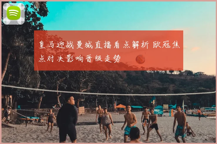 皇马迎战曼城直播看点解析 欧冠焦点对决影响晋级走势