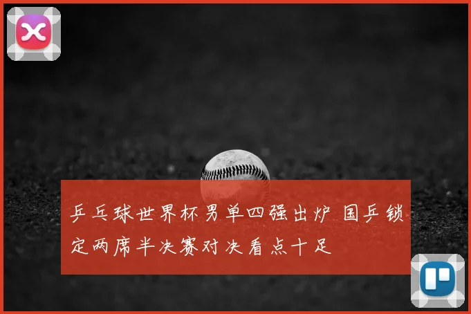 乒乓球世界杯男单四强出炉 国乒锁定两席半决赛对决看点十足