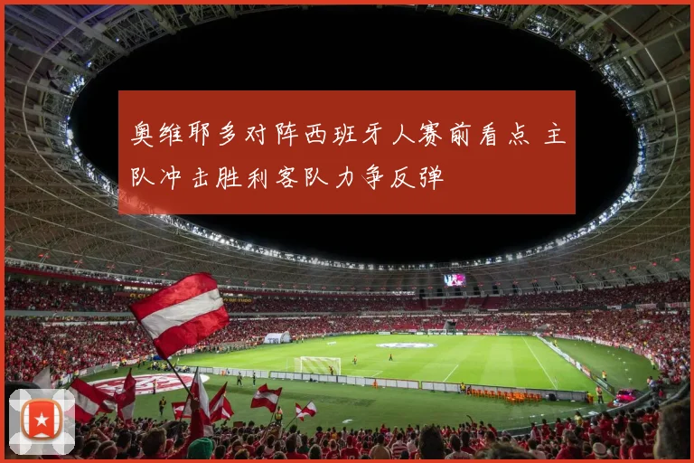 奥维耶多对阵西班牙人赛前看点 主队冲击胜利客队力争反弹