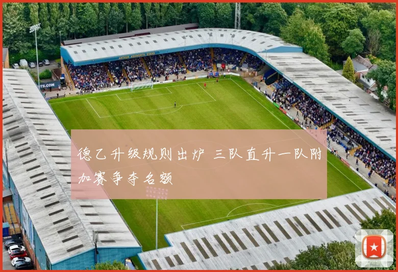 德乙升级规则出炉 三队直升一队附加赛争夺名额