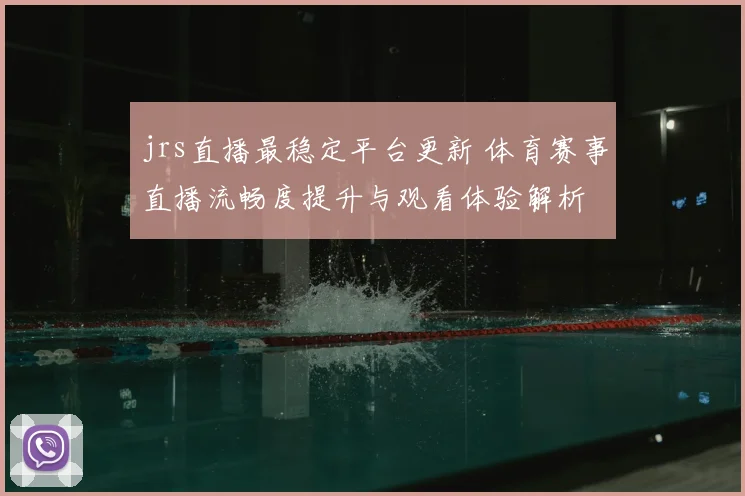 jrs直播最稳定平台更新 体育赛事直播流畅度提升与观看体验解析