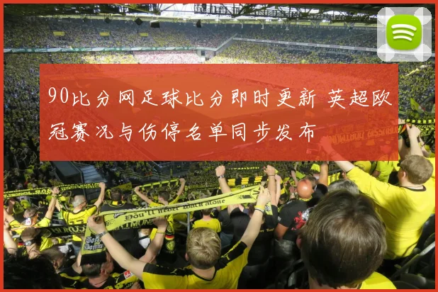 90比分网足球比分即时更新 英超欧冠赛况与伤停名单同步发布