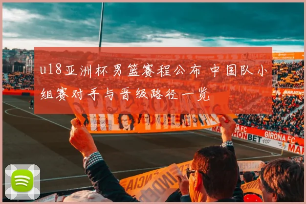 u18亚洲杯男篮赛程公布 中国队小组赛对手与晋级路径一览