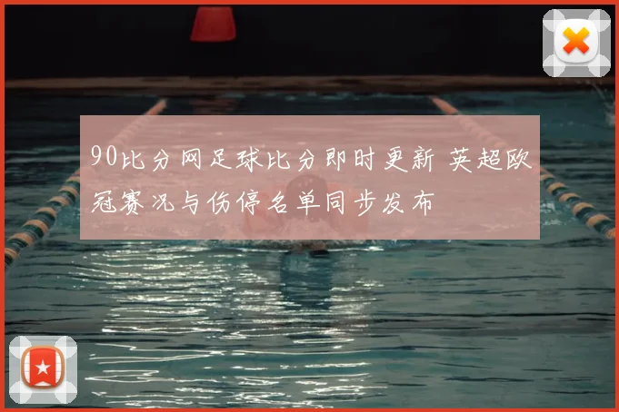 90比分网足球比分即时更新 英超欧冠赛况与伤停名单同步发布