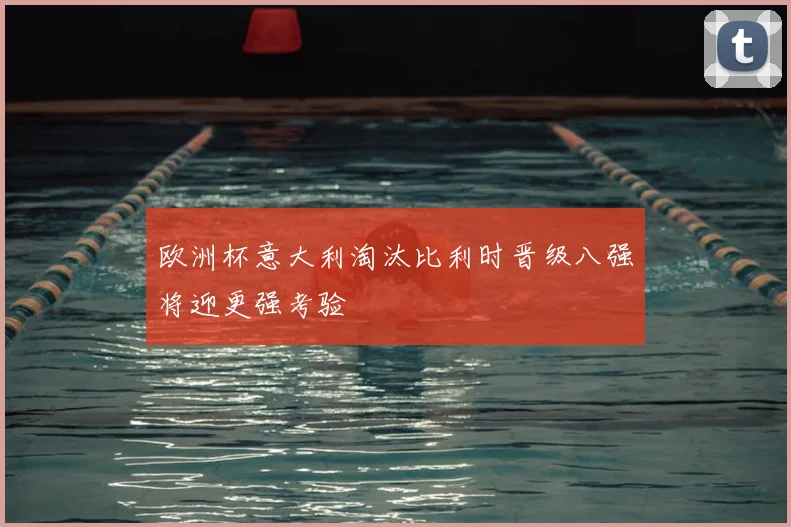 欧洲杯意大利淘汰比利时晋级八强将迎更强考验