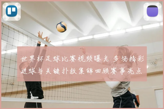 世界杯足球比赛视频曝光 多场精彩进球与关键扑救集锦回顾赛事亮点