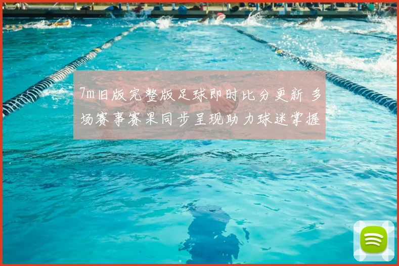 7m旧版完整版足球即时比分更新 多场赛事赛果同步呈现助力球迷掌握战况