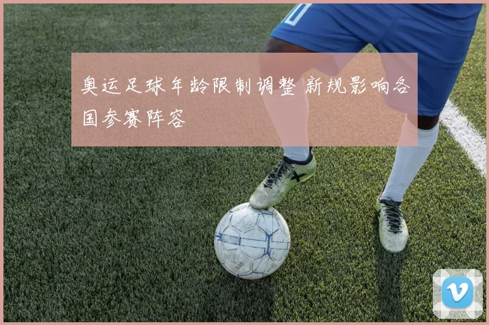 奥运足球年龄限制调整 新规影响各国参赛阵容