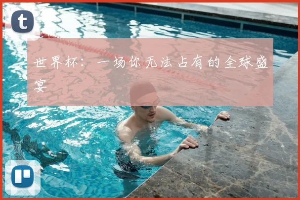 世界杯:一场你无法占有的全球盛宴