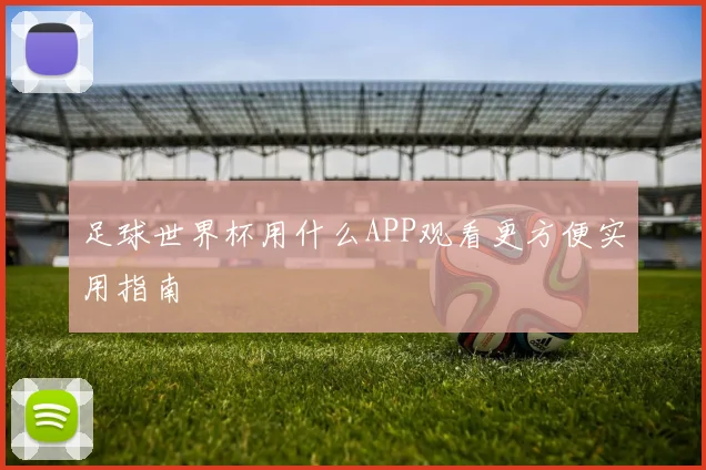 足球世界杯用什么APP观看更方便实用指南