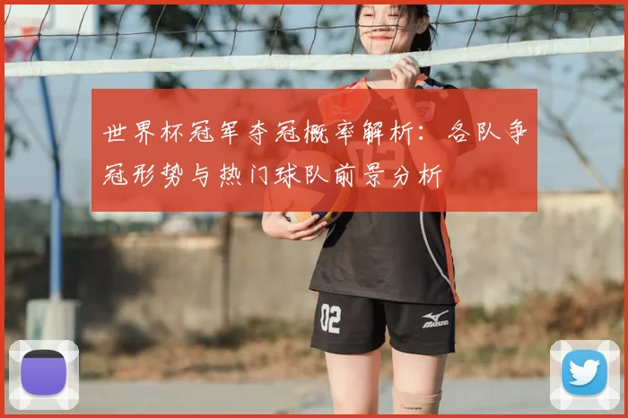 世界杯冠军夺冠概率解析：各队争冠形势与热门球队前景分析
