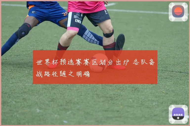 世界杯预选赛赛区划分出炉 各队备战路径随之明确