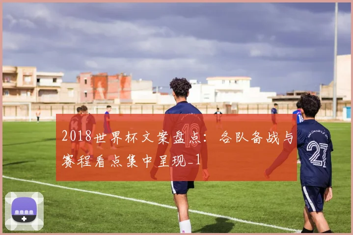 2018世界杯文案盘点:各队备战与赛程看点集中呈现_1