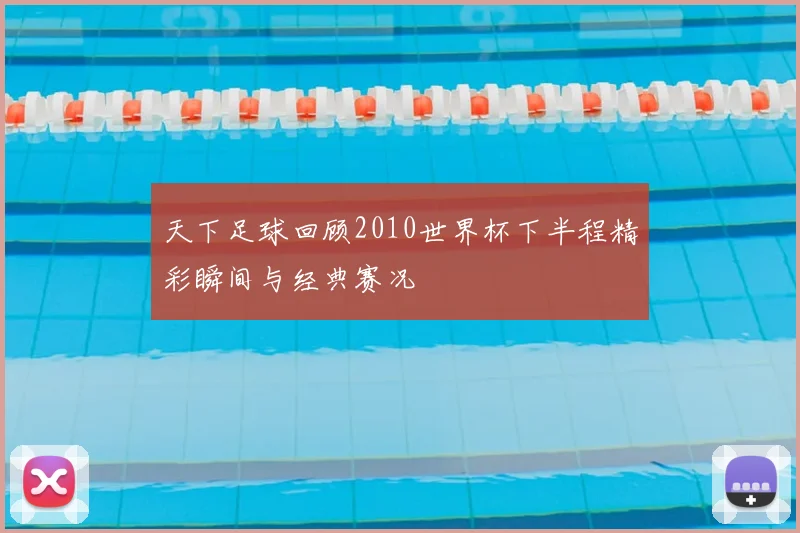 天下足球回顾2010世界杯下半程精彩瞬间与经典赛况