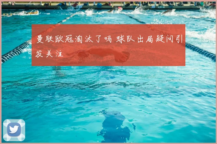 曼联欧冠淘汰了吗 球队出局疑问引发关注
