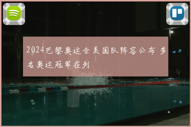 2024巴黎奥运会美国队阵容公布 多名奥运冠军在列