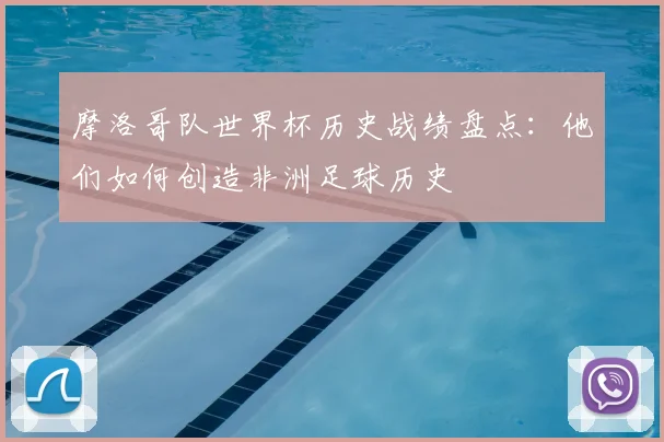 摩洛哥队世界杯历史战绩盘点:他们如何创造非洲足球历史